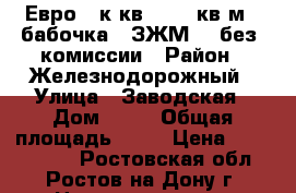 Евро 2 к.кв.   50 кв.м.  бабочка   ЗЖМ    без  комиссии › Район ­ Железнодорожный › Улица ­ Заводская › Дом ­ 35 › Общая площадь ­ 50 › Цена ­ 1 892 400 - Ростовская обл., Ростов-на-Дону г. Недвижимость » Квартиры продажа   